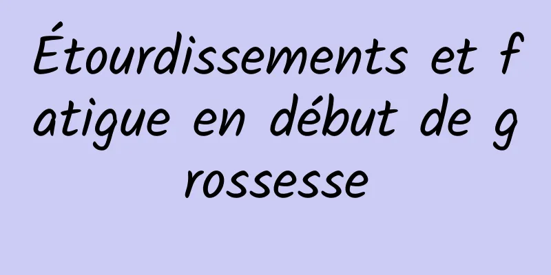 Étourdissements et fatigue en début de grossesse