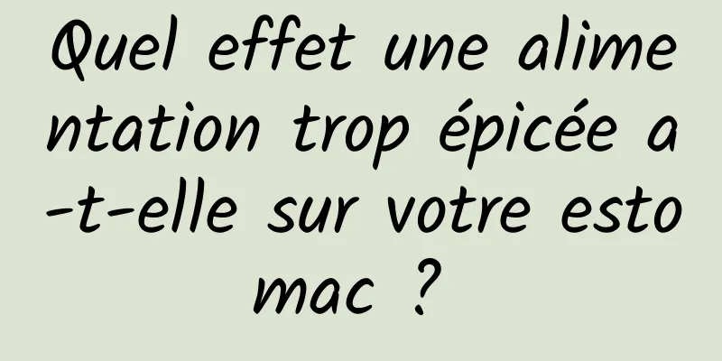 Quel effet une alimentation trop épicée a-t-elle sur votre estomac ? 