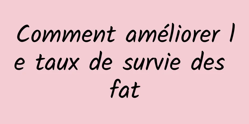 Comment améliorer le taux de survie des fat