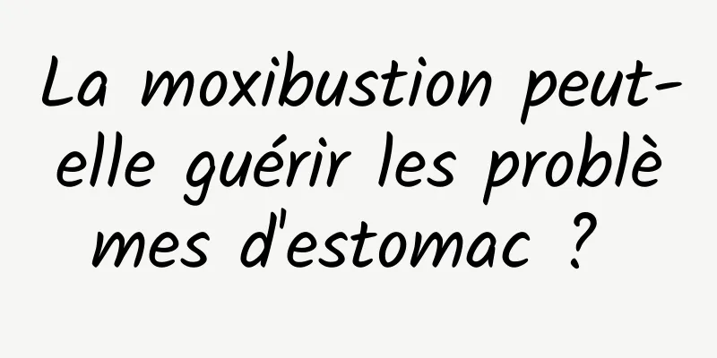 La moxibustion peut-elle guérir les problèmes d'estomac ? 