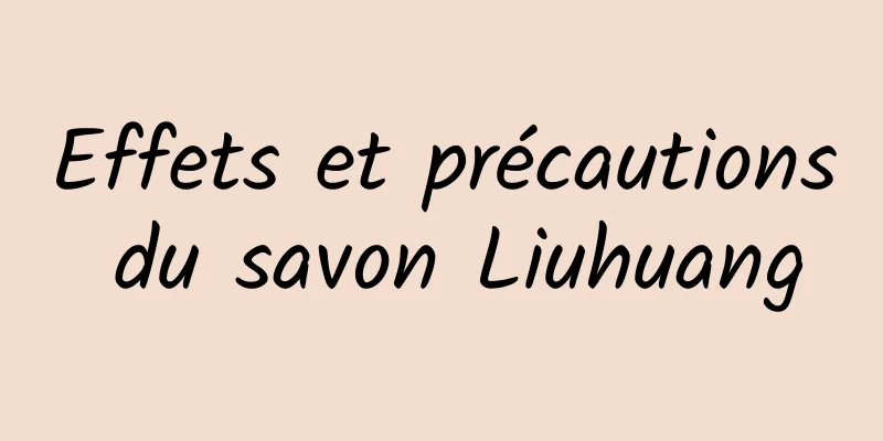 Effets et précautions du savon Liuhuang