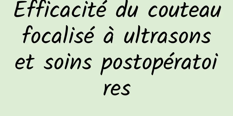 Efficacité du couteau focalisé à ultrasons et soins postopératoires