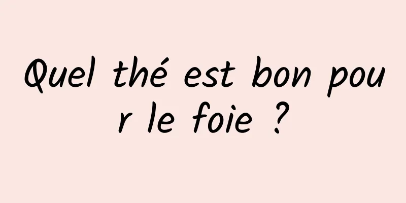 Quel thé est bon pour le foie ?