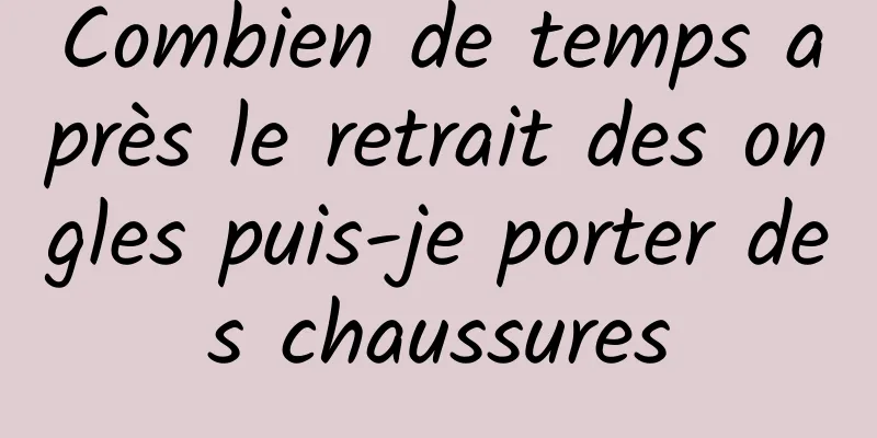 Combien de temps après le retrait des ongles puis-je porter des chaussures