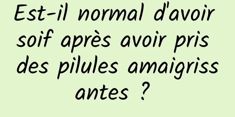 Est-il normal d'avoir soif après avoir pris des pilules amaigrissantes ? 