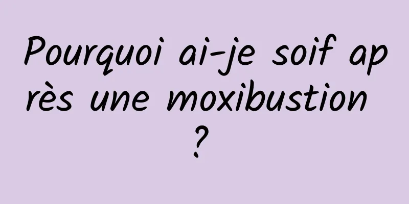 Pourquoi ai-je soif après une moxibustion ? 