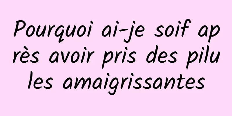 Pourquoi ai-je soif après avoir pris des pilules amaigrissantes