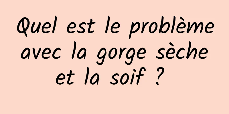 Quel est le problème avec la gorge sèche et la soif ? 