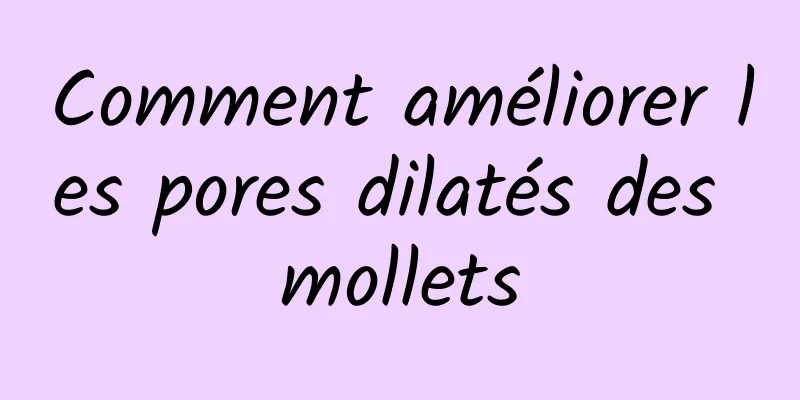 Comment améliorer les pores dilatés des mollets