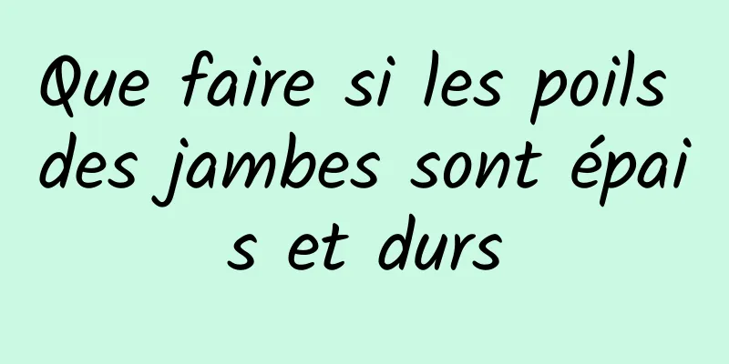 Que faire si les poils des jambes sont épais et durs