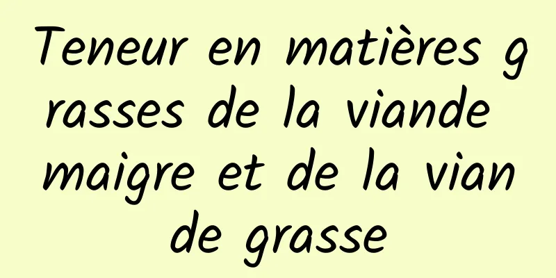 Teneur en matières grasses de la viande maigre et de la viande grasse