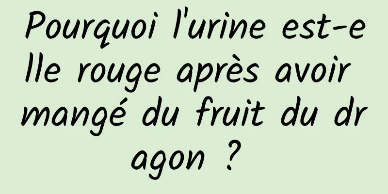 Pourquoi l'urine est-elle rouge après avoir mangé du fruit du dragon ? 