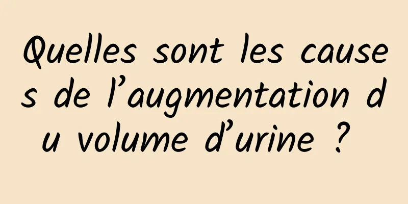 Quelles sont les causes de l’augmentation du volume d’urine ? 