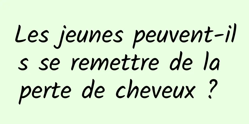 Les jeunes peuvent-ils se remettre de la perte de cheveux ? 