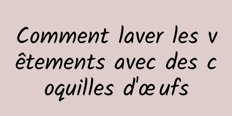 Comment laver les vêtements avec des coquilles d'œufs