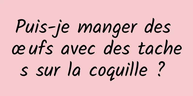 Puis-je manger des œufs avec des taches sur la coquille ? 