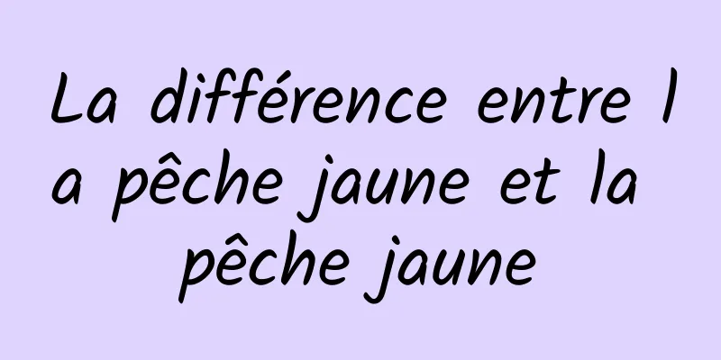 La différence entre la pêche jaune et la pêche jaune