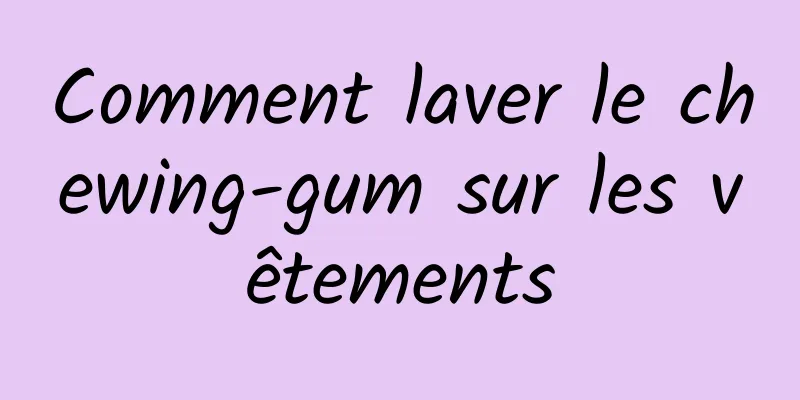 Comment laver le chewing-gum sur les vêtements