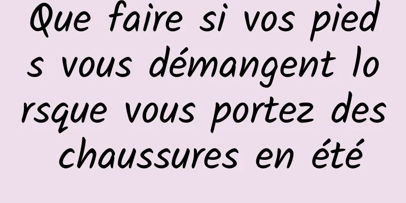 Que faire si vos pieds vous démangent lorsque vous portez des chaussures en été
