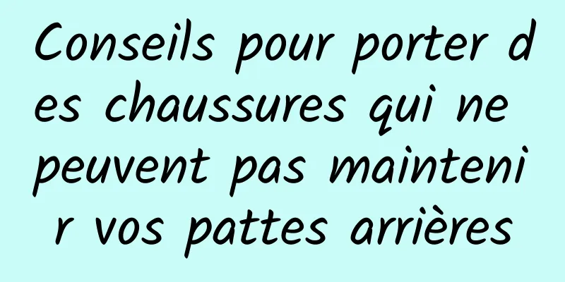 Conseils pour porter des chaussures qui ne peuvent pas maintenir vos pattes arrières