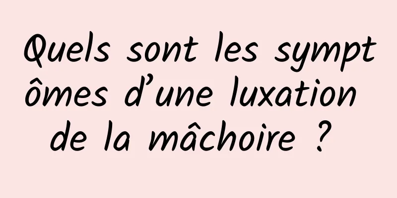 Quels sont les symptômes d’une luxation de la mâchoire ? 