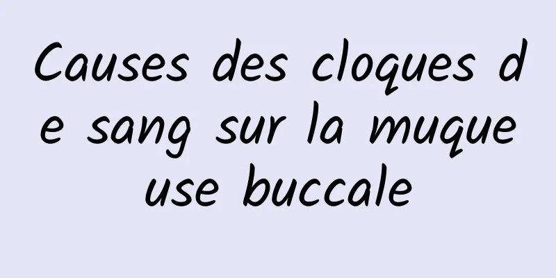 Causes des cloques de sang sur la muqueuse buccale