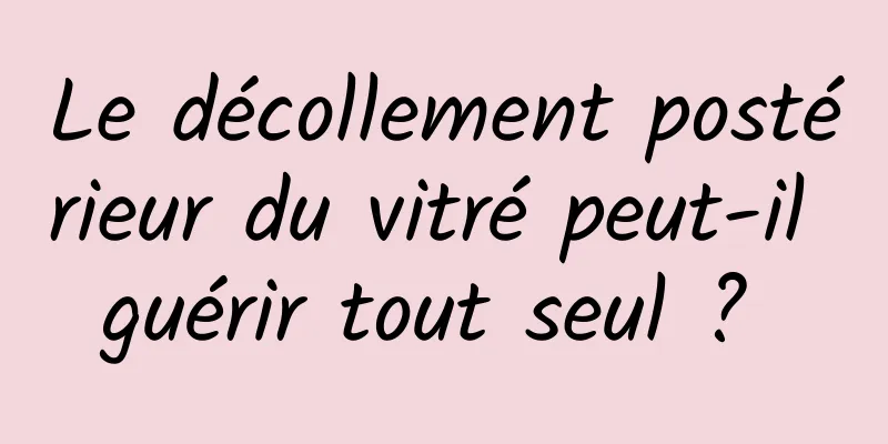 Le décollement postérieur du vitré peut-il guérir tout seul ? 