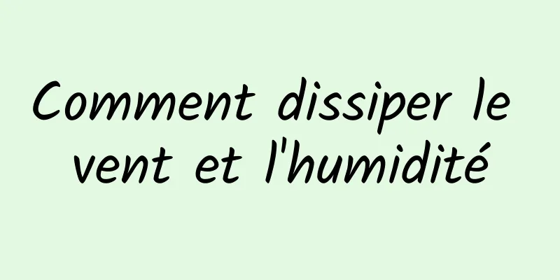 Comment dissiper le vent et l'humidité