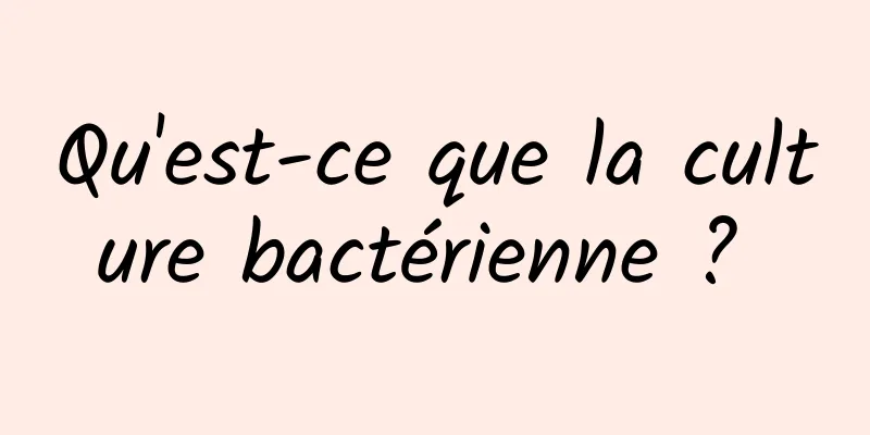 Qu'est-ce que la culture bactérienne ? 