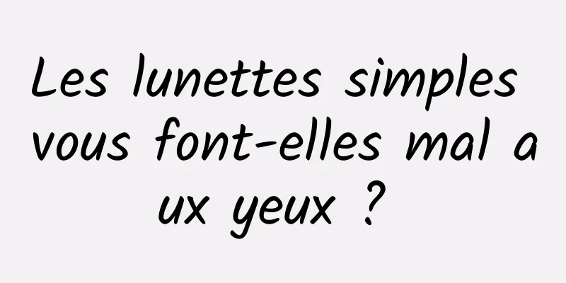 Les lunettes simples vous font-elles mal aux yeux ? 