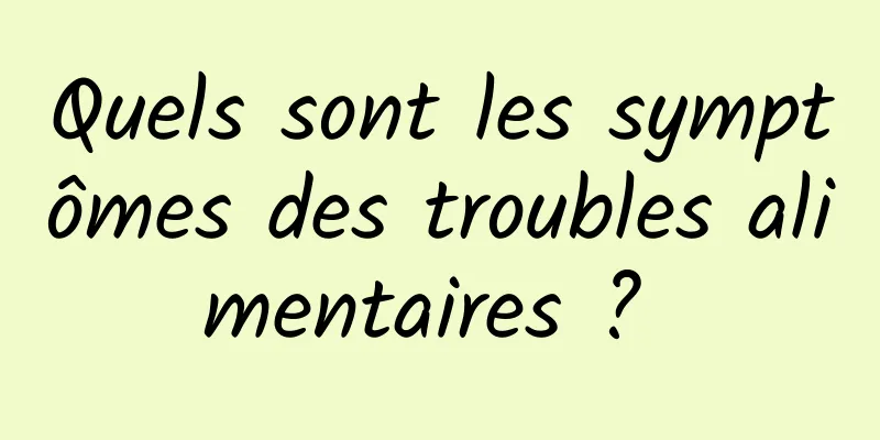 Quels sont les symptômes des troubles alimentaires ? 