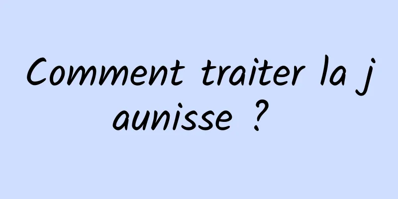 Comment traiter la jaunisse ? 