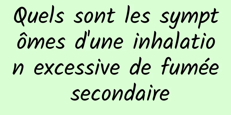 Quels sont les symptômes d'une inhalation excessive de fumée secondaire