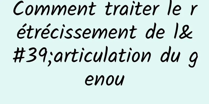 Comment traiter le rétrécissement de l'articulation du genou