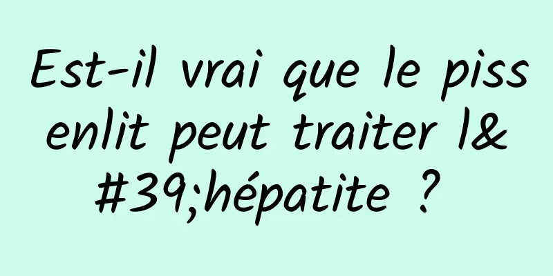 Est-il vrai que le pissenlit peut traiter l'hépatite ? 