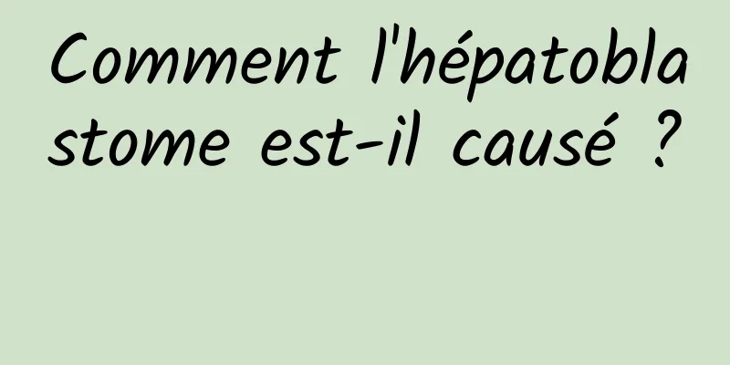 Comment l'hépatoblastome est-il causé ? 