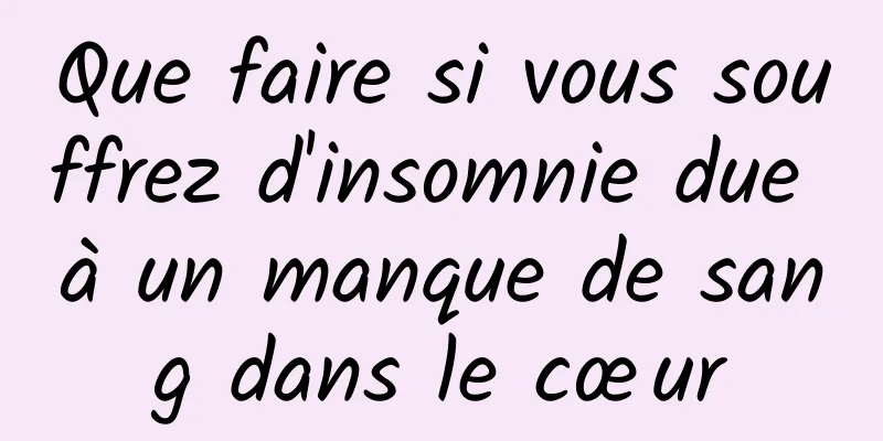 Que faire si vous souffrez d'insomnie due à un manque de sang dans le cœur