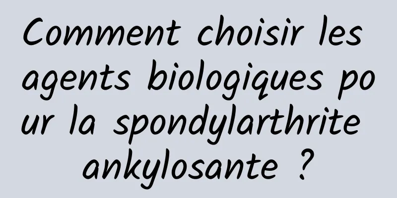 Comment choisir les agents biologiques pour la spondylarthrite ankylosante ?