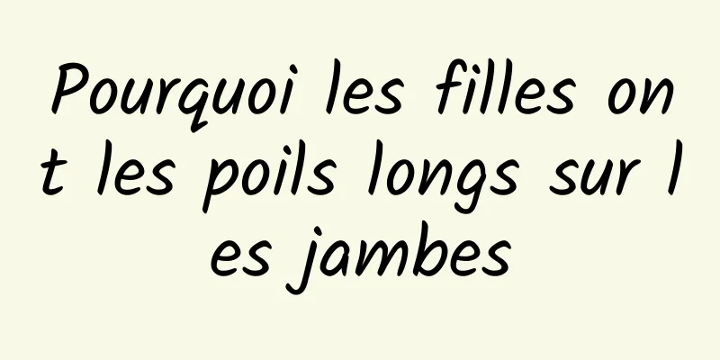 Pourquoi les filles ont les poils longs sur les jambes