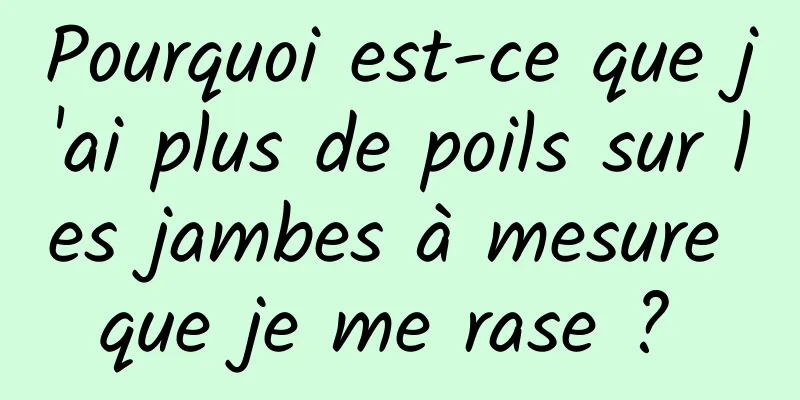 Pourquoi est-ce que j'ai plus de poils sur les jambes à mesure que je me rase ? 