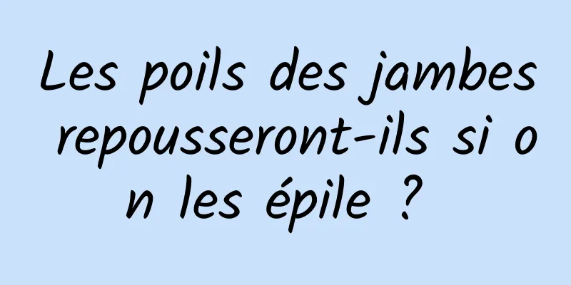 Les poils des jambes repousseront-ils si on les épile ? 