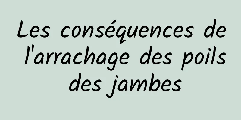 Les conséquences de l'arrachage des poils des jambes