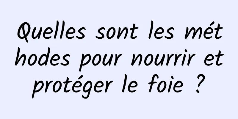 Quelles sont les méthodes pour nourrir et protéger le foie ? 