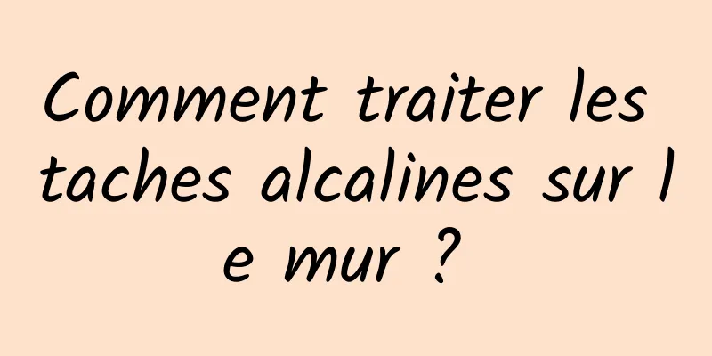 Comment traiter les taches alcalines sur le mur ? 