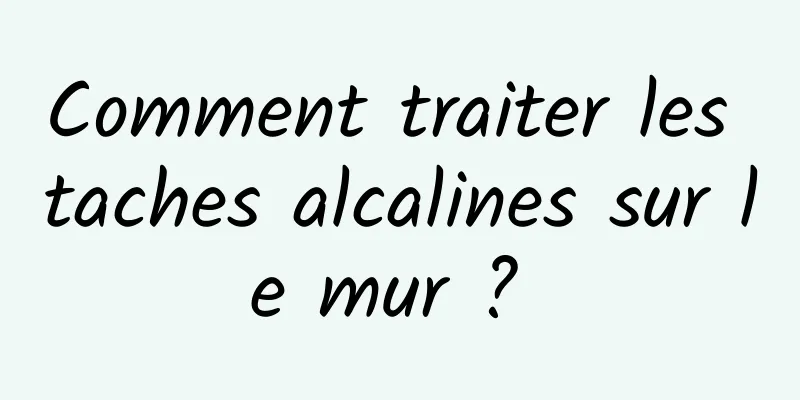 Comment traiter les taches alcalines sur le mur ? 