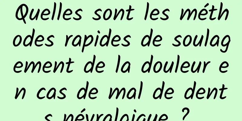 Quelles sont les méthodes rapides de soulagement de la douleur en cas de mal de dents névralgique ? 