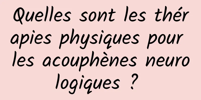 Quelles sont les thérapies physiques pour les acouphènes neurologiques ? 