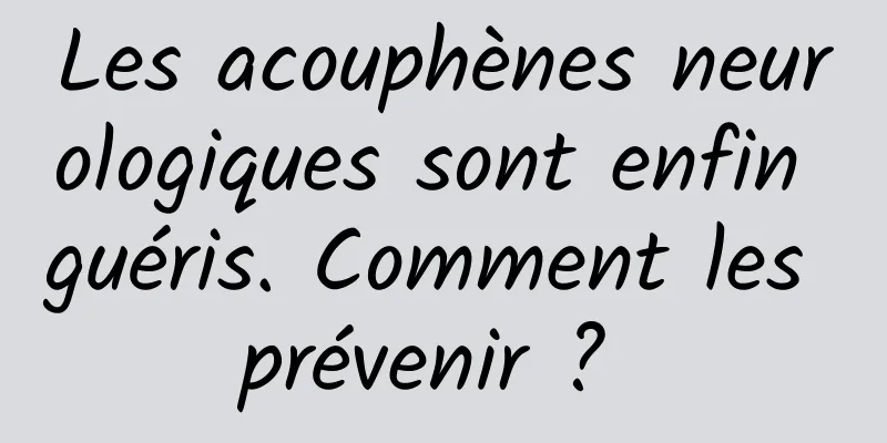 Les acouphènes neurologiques sont enfin guéris. Comment les prévenir ? 