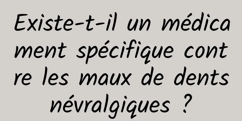 Existe-t-il un médicament spécifique contre les maux de dents névralgiques ? 