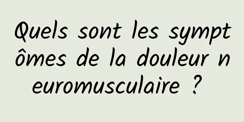 Quels sont les symptômes de la douleur neuromusculaire ? 